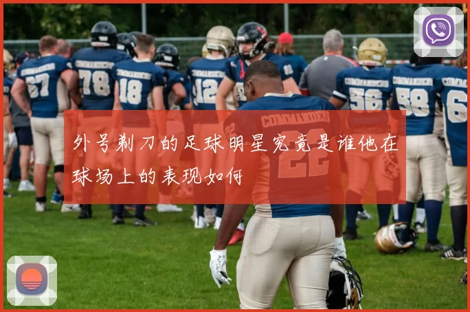 外号剃刀的足球明星究竟是谁他在球场上的表现如何