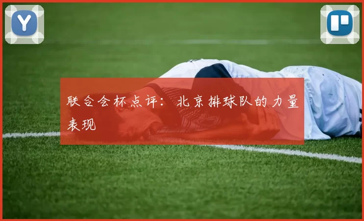 联合会杯点评：北京排球队的力量表现
